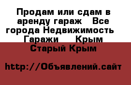 Продам или сдам в аренду гараж - Все города Недвижимость » Гаражи   . Крым,Старый Крым